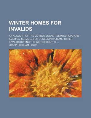 Book cover for Winter Homes for Invalids; An Account of the Various Localities in Europe and America, Suitable for Consumptives and Other Invalids During the Winter Months