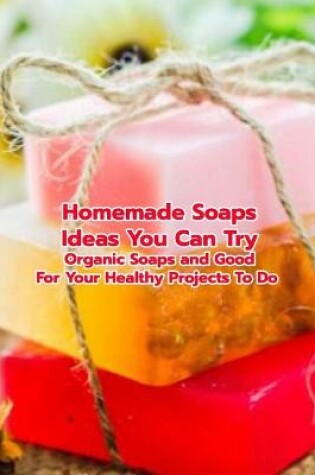 Cover of Homemade Soaps Ideas You Can Try