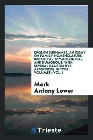 Cover of English Surnames. an Essay on Family Nomenclature, Historical, Etymological, and Humorous; With Several Illustrative Appendices. in Two Volumes.-Vol. I