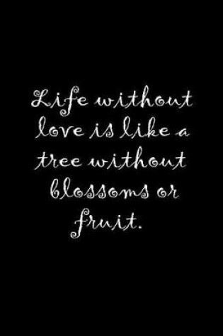 Cover of Life without love is like a tree without blossoms or fruit.