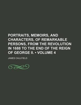 Book cover for Portraits, Memoirs, and Characters, of Remarkable Persons, from the Revolution in 1688 to the End of the Reign of George II. (Volume 4)