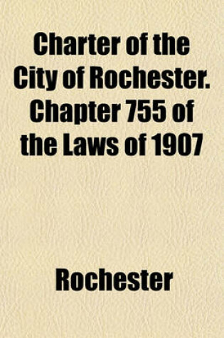 Cover of Charter of the City of Rochester. Chapter 755 of the Laws of 1907