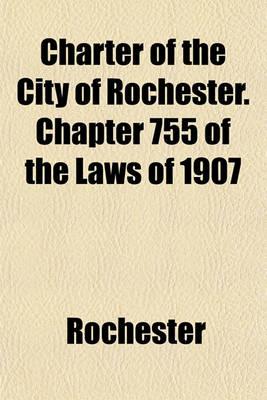 Book cover for Charter of the City of Rochester. Chapter 755 of the Laws of 1907