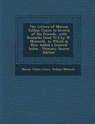 Book cover for The Letters of Marcus Tullius Cicero to Several of His Friends, with Remarks [And Tr.] by W. Melmoth. to Which Is Now Added a General Index - Primary
