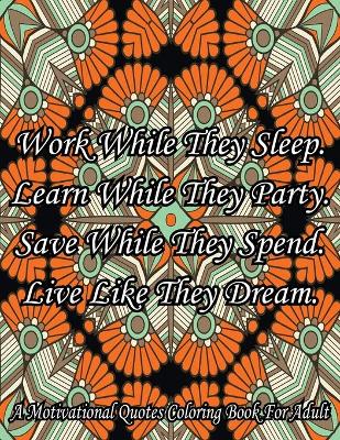 Book cover for Work While They Sleep Learn While They Party Save While They Spend Live Like They Dream. A Motivational Quotes Coloring Book For Adult