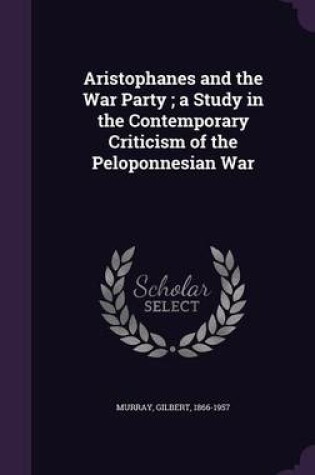 Cover of Aristophanes and the War Party; A Study in the Contemporary Criticism of the Peloponnesian War