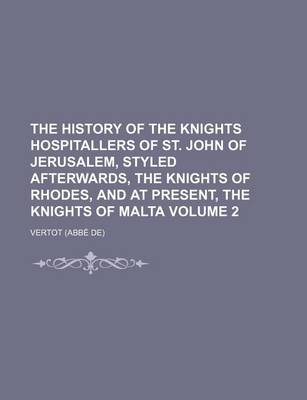 Book cover for The History of the Knights Hospitallers of St. John of Jerusalem, Styled Afterwards, the Knights of Rhodes, and at Present, the Knights of Malta Volume 2