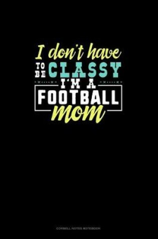 Cover of I Don't Have To Be Classy I'm A Football Mom