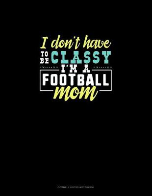 Book cover for I Don't Have To Be Classy I'm A Football Mom