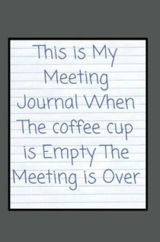 Cover of This is My Meeting Journal When The coffee cup is Empty The Meeting is Over