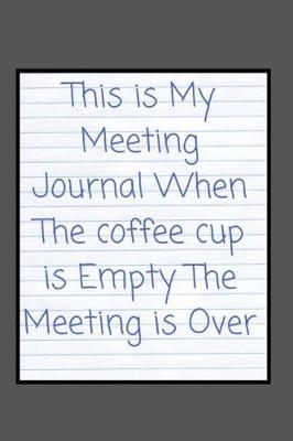 Book cover for This is My Meeting Journal When The coffee cup is Empty The Meeting is Over