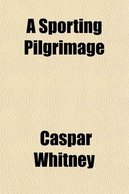 Book cover for A Sporting Pilgrimage; Riding to Hounds, Golf, Rowing, Football, Club and University Athletics Studies in English Sport, Past and Present