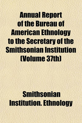 Book cover for Annual Report of the Bureau of American Ethnology to the Secretary of the Smithsonian Institution (Volume 37th)