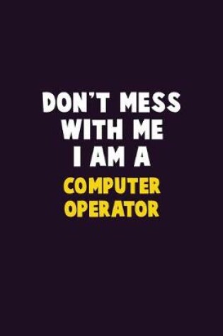 Cover of Don't Mess With Me, I Am A Computer Operator