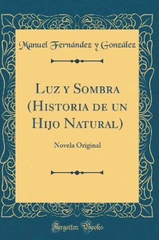 Cover of Luz y Sombra (Historia de un Hijo Natural): Novela Original (Classic Reprint)