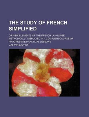 Book cover for The Study of French Simplified; Or New Elements of the French Language Methodically Displayed in a Complete Course of Progressive Practical Lessons