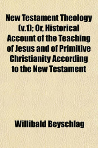 Cover of New Testament Theology (V.1); Or, Historical Account of the Teaching of Jesus and of Primitive Christianity According to the New Testament