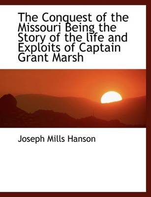 Book cover for The Conquest of the Missouri Being the Story of the Life and Exploits of Captain Grant Marsh