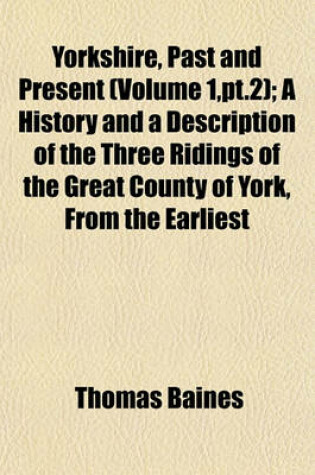 Cover of Yorkshire, Past and Present (Volume 1, PT.2); A History and a Description of the Three Ridings of the Great County of York, from the Earliest