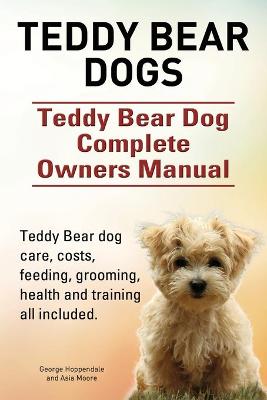 Book cover for Teddy Bear dogs. Teddy Bear Dog Complete Owners Manual. Teddy Bear dog care, costs, feeding, grooming, health and training all included.