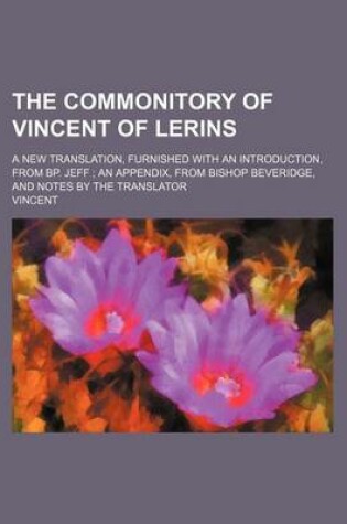 Cover of The Commonitory of Vincent of Lerins; A New Translation, Furnished with an Introduction, from BP. Jeff an Appendix, from Bishop Beveridge, and Notes by the Translator