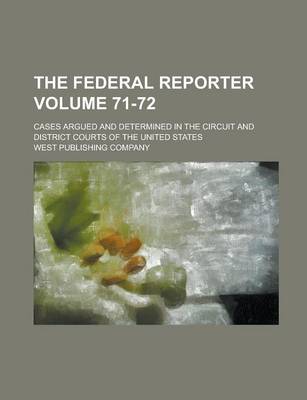 Book cover for The Federal Reporter; Cases Argued and Determined in the Circuit and District Courts of the United States Volume 71-72