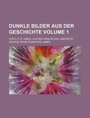 Book cover for Dunkle Bilder Aus Der Geschichte Volume 1; Von G. P. R. James. Aus Dem Englischen Ubersetzt