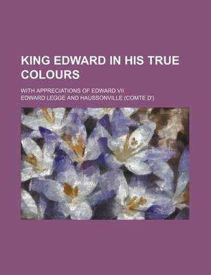 Book cover for King Edward in His True Colours; With Appreciations of Edward VII