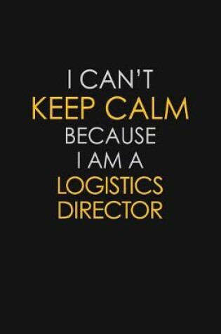 Cover of I Can't Keep Calm Because I Am A Logistics Director