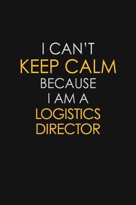 Book cover for I Can't Keep Calm Because I Am A Logistics Director