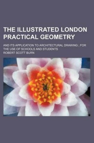 Cover of The Illustrated London Practical Geometry; And Its Application to Architectural Drawing for the Use of Schools and Students