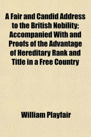 Cover of A Fair and Candid Address to the British Nobility; Accompanied with and Proofs of the Advantage of Hereditary Rank and Title in a Free Country