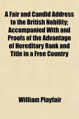 Book cover for A Fair and Candid Address to the British Nobility; Accompanied with and Proofs of the Advantage of Hereditary Rank and Title in a Free Country