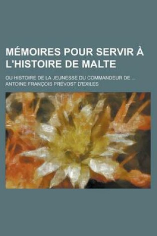 Cover of Memoires Pour Servir A L'Histoire de Malte; Ou Histoire de La Jeunesse Du Commandeur de ...