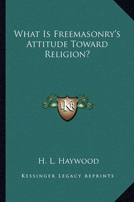 Book cover for What Is Freemasonry's Attitude Toward Religion?