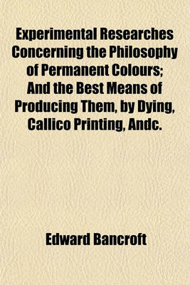 Book cover for Experimental Researches Concerning the Philosophy of Permanent Colours; And the Best Means of Producing Them, by Dying, Callico Printing, Andc.