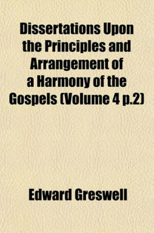 Cover of Dissertations Upon the Principles and Arrangement of a Harmony of the Gospels (Volume 4 P.2)