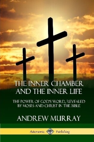 Cover of The Inner Chamber and the Inner Life: The Power of Gods Word, Revealed by Moses and Christ in the Bible (Hardcover)