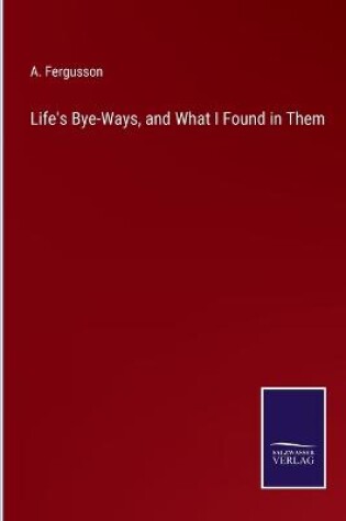 Cover of Life's Bye-Ways, and What I Found in Them