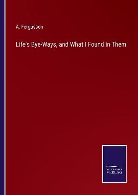 Book cover for Life's Bye-Ways, and What I Found in Them