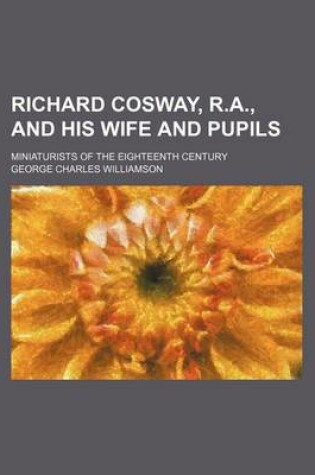 Cover of Richard Cosway, R.A., and His Wife and Pupils; Miniaturists of the Eighteenth Century