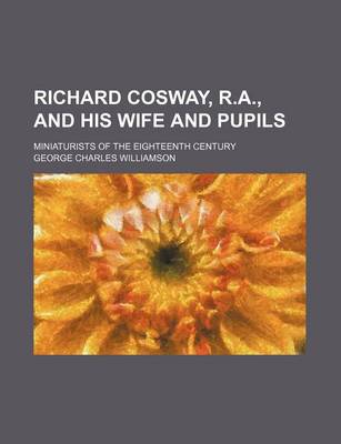 Book cover for Richard Cosway, R.A., and His Wife and Pupils; Miniaturists of the Eighteenth Century