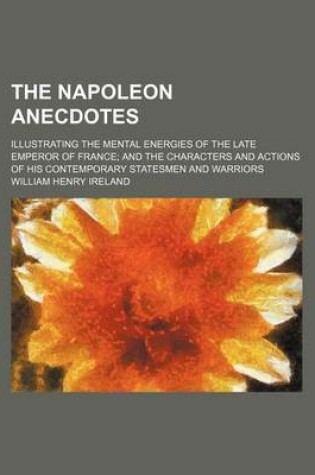 Cover of The Napoleon Anecdotes (Volume 2); Illustrating the Mental Energies of the Late Emperor of France and the Characters and Actions of His Contemporary Statesmen and Warriors