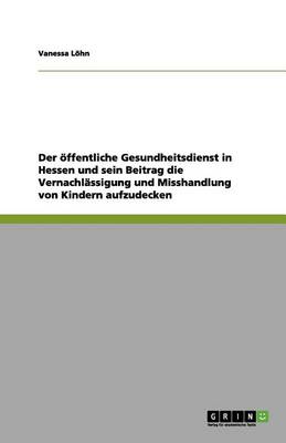 Book cover for Der öffentliche Gesundheitsdienst in Hessen und sein Beitrag die Vernachlässigung und Misshandlung von Kindern aufzudecken