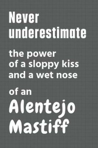 Cover of Never underestimate the power of a sloppy kiss and a wet nose of an Alentejo Mastiff