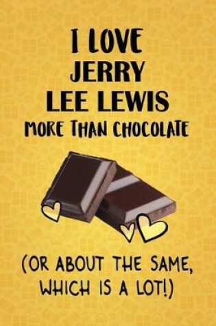 Cover of I Love Jerry Lee Lewis More Than Chocolate (Or About The Same, Which Is A Lot!)