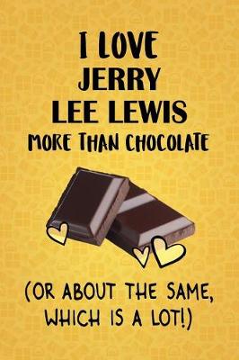 Book cover for I Love Jerry Lee Lewis More Than Chocolate (Or About The Same, Which Is A Lot!)