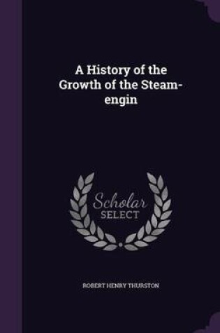 Cover of A History of the Growth of the Steam-Engin