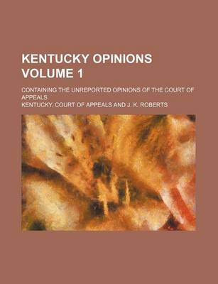 Book cover for Kentucky Opinions Volume 1; Containing the Unreported Opinions of the Court of Appeals