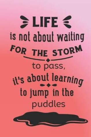Cover of Life is not about waiting for the storm to pass. It's about learning to jump in the puddles.
